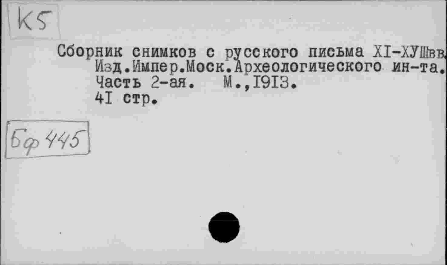 ﻿Сборник снимков с русского письма ХІ-ХУШвв Изд.Импер.Моск.Археологического ин-та. Часть 2-ая.	М.,1913.
41 стр.